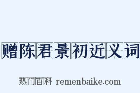 赠陈君景初近义词是什么意思的图片